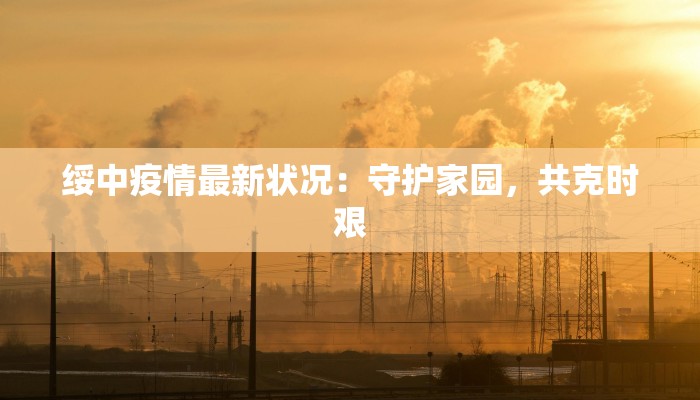 绥中疫情最新状况：守护家园，共克时艰