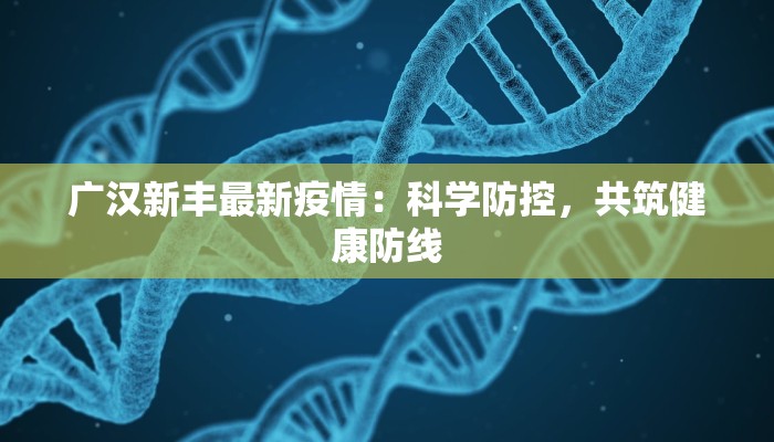 广汉新丰最新疫情：科学防控，共筑健康防线