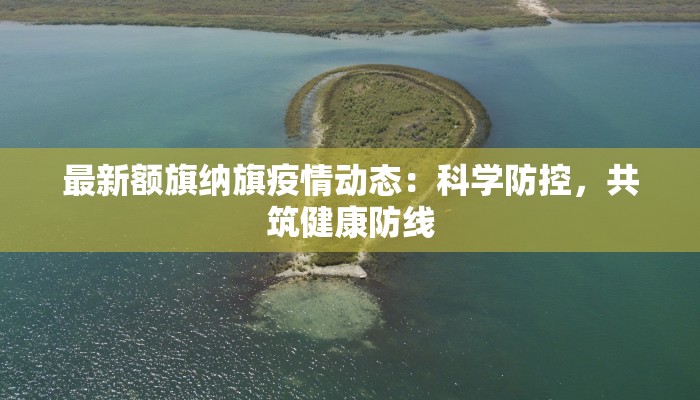 最新额旗纳旗疫情动态：科学防控，共筑健康防线
