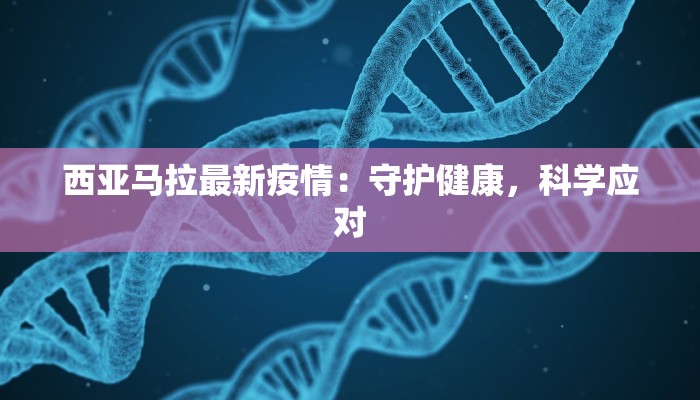 西亚马拉最新疫情：守护健康，科学应对