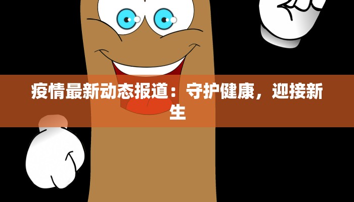 疫情最新动态报道：守护健康，迎接新生