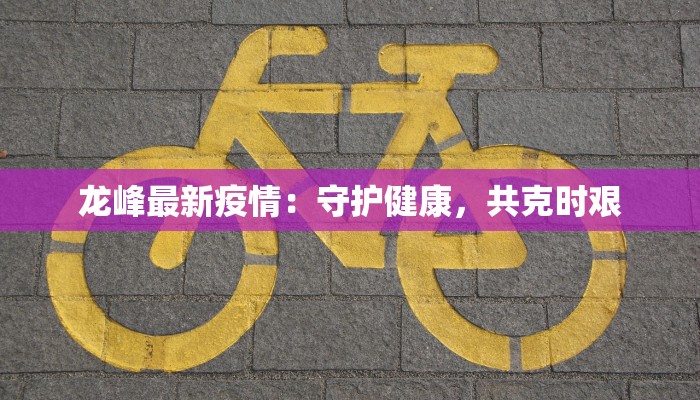 龙峰最新疫情：守护健康，共克时艰