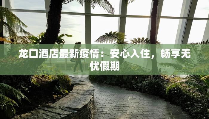 龙口酒店最新疫情：安心入住，畅享无忧假期