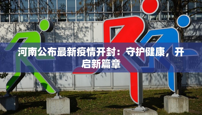 河南公布最新疫情开封：守护健康，开启新篇章