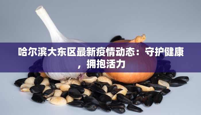 哈尔滨大东区最新疫情动态：守护健康，拥抱活力