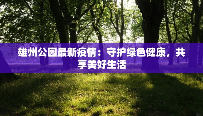 雄州公园最新疫情：守护绿色健康，共享美好生活