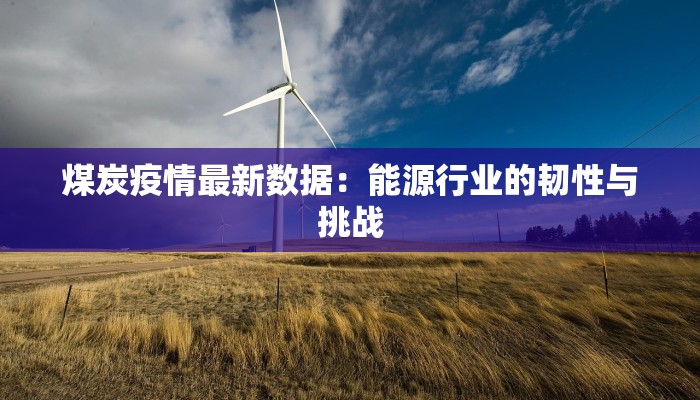 煤炭疫情最新数据：能源行业的韧性与挑战