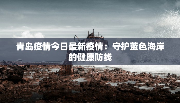 青岛疫情今日最新疫情：守护蓝色海岸的健康防线