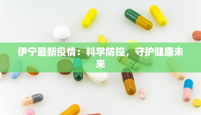 伊宁最新疫情：科学防控，守护健康未来