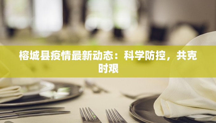 榕城县疫情最新动态：科学防控，共克时艰