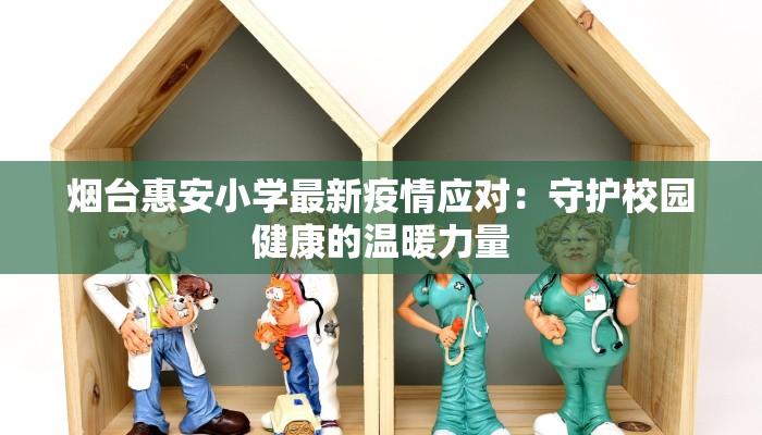 烟台惠安小学最新疫情应对：守护校园健康的温暖力量