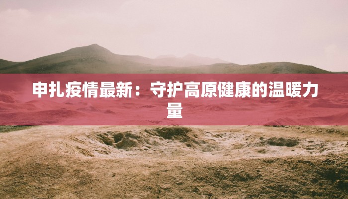申扎疫情最新：守护高原健康的温暖力量