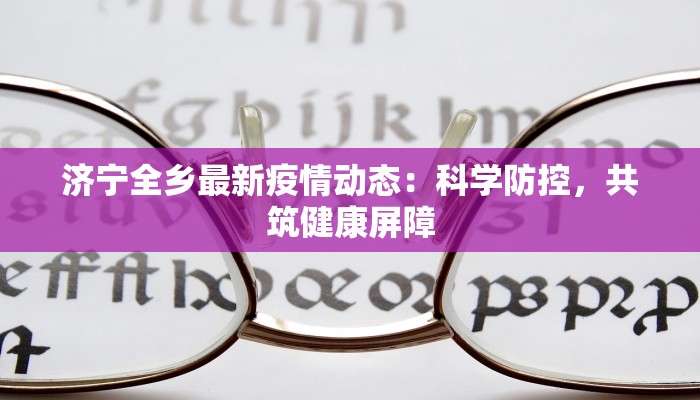 济宁全乡最新疫情动态：科学防控，共筑健康屏障