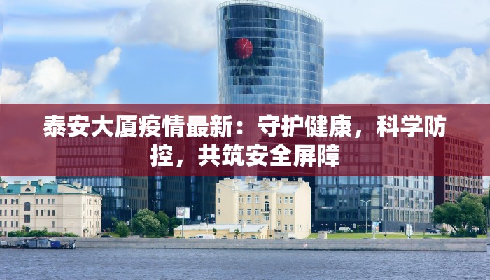 泰安大厦疫情最新：守护健康，科学防控，共筑安全屏障