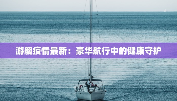 游艇疫情最新：豪华航行中的健康守护