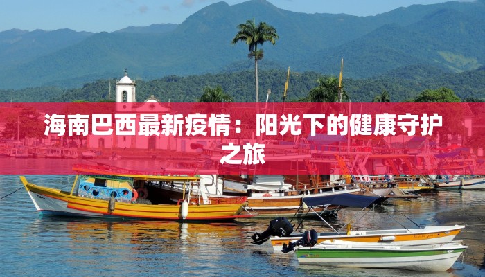 海南巴西最新疫情：阳光下的健康守护之旅