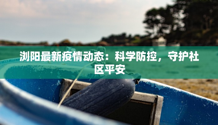 浏阳最新疫情动态：科学防控，守护社区平安