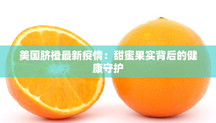 美国脐橙最新疫情：甜蜜果实背后的健康守护