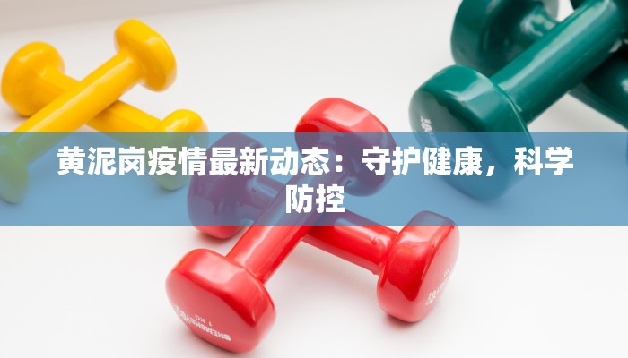 黄泥岗疫情最新动态：守护健康，科学防控