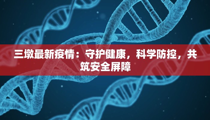 三墩最新疫情：守护健康，科学防控，共筑安全屏障