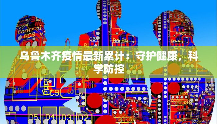 乌鲁木齐疫情最新累计：守护健康，科学防控