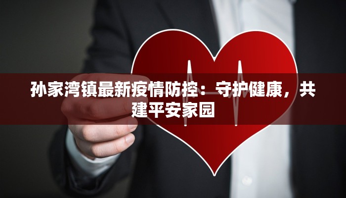 孙家湾镇最新疫情防控：守护健康，共建平安家园