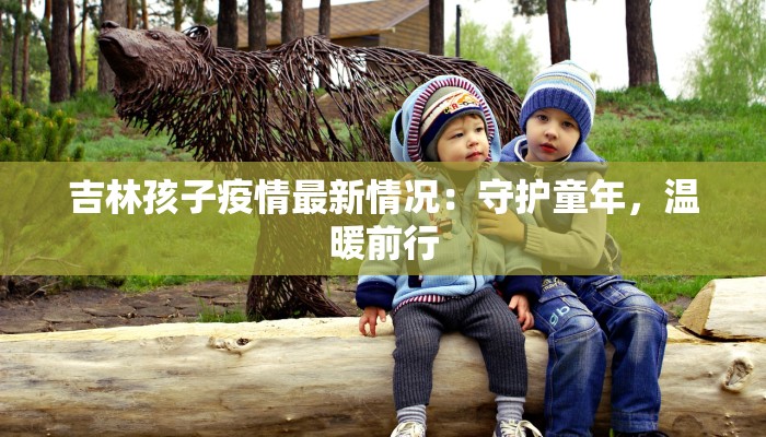 吉林孩子疫情最新情况：守护童年，温暖前行