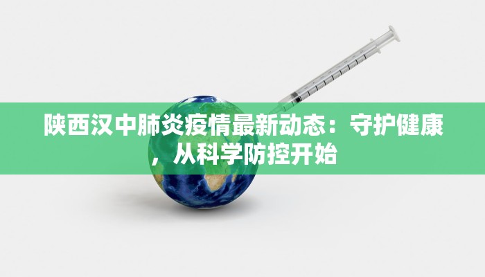 陕西汉中肺炎疫情最新动态：守护健康，从科学防控开始