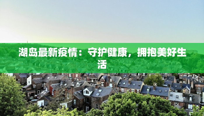 湖岛最新疫情：守护健康，拥抱美好生活