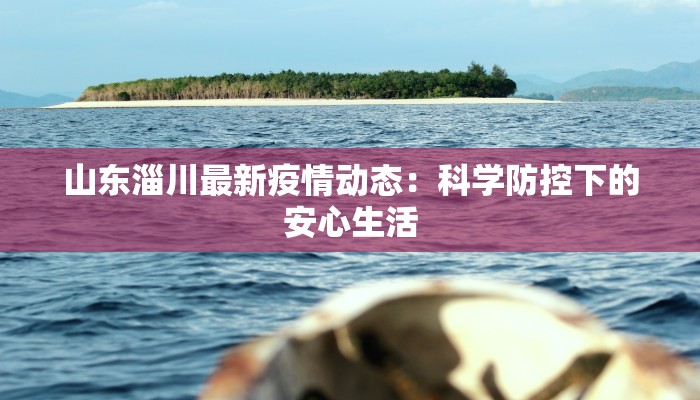 山东淄川最新疫情动态：科学防控下的安心生活