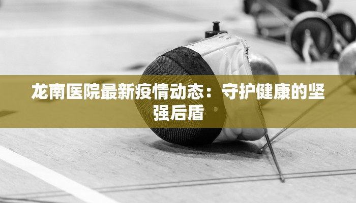 龙南医院最新疫情动态：守护健康的坚强后盾