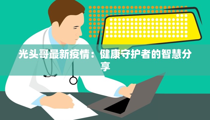 光头哥最新疫情：健康守护者的智慧分享