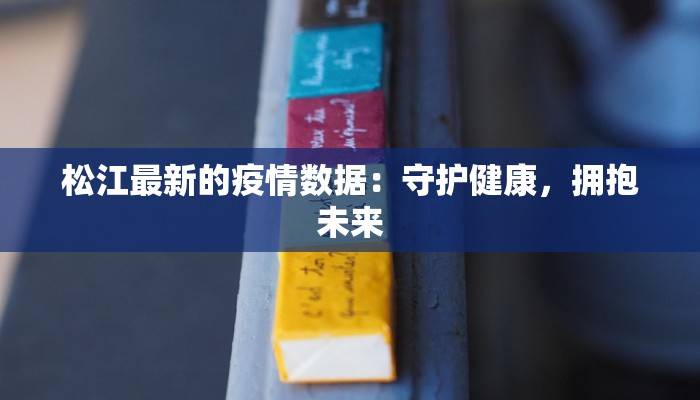 松江最新的疫情数据：守护健康，拥抱未来