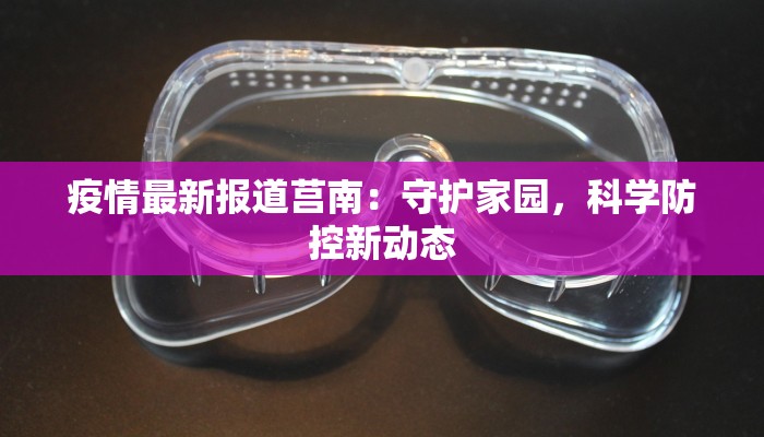 疫情最新报道莒南：守护家园，科学防控新动态