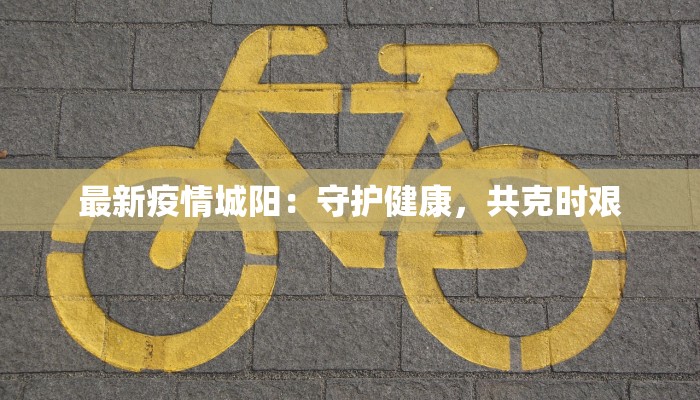 最新疫情城阳：守护健康，共克时艰