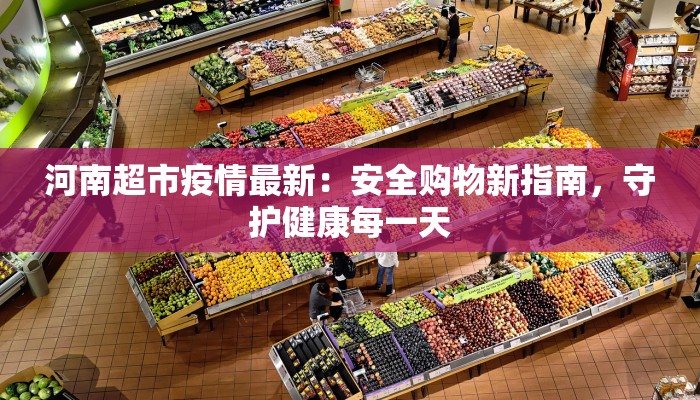 河南超市疫情最新：安全购物新指南，守护健康每一天