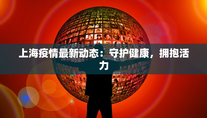上海疫情最新动态：守护健康，拥抱活力