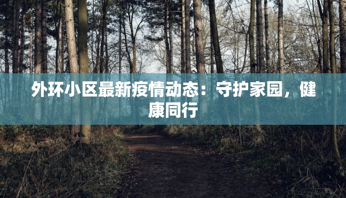 外环小区最新疫情动态：守护家园，健康同行