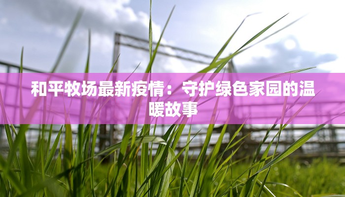 和平牧场最新疫情：守护绿色家园的温暖故事
