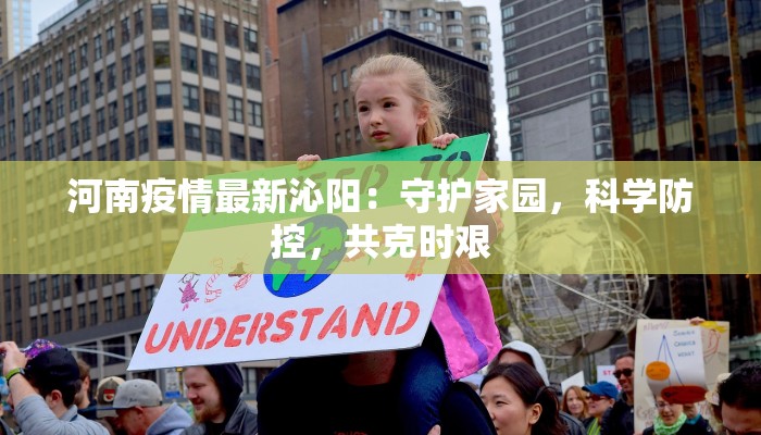 河南疫情最新沁阳：守护家园，科学防控，共克时艰