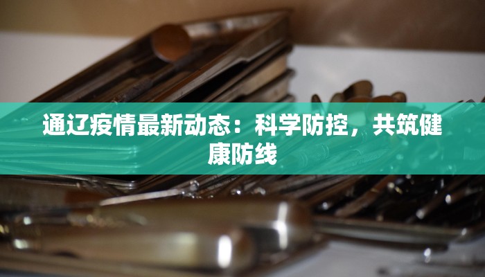 通辽疫情最新动态：科学防控，共筑健康防线