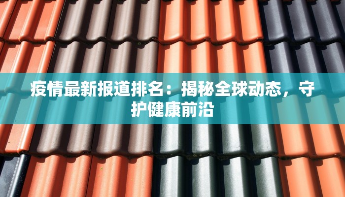 疫情最新报道排名：揭秘全球动态，守护健康前沿