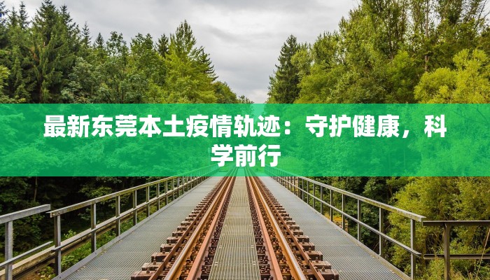 最新东莞本土疫情轨迹：守护健康，科学前行