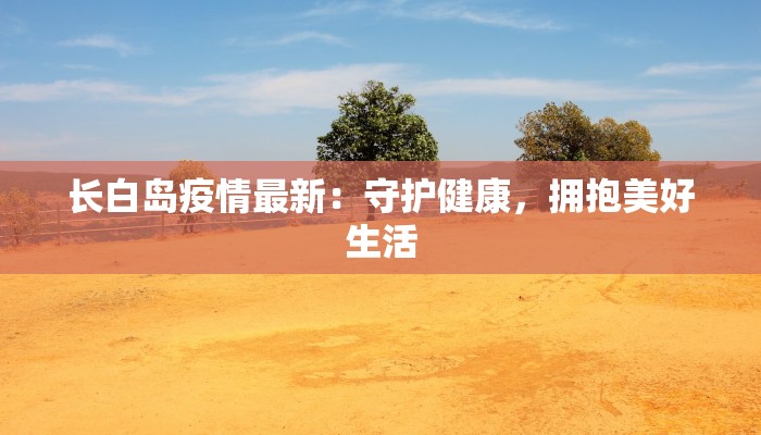 长白岛疫情最新：守护健康，拥抱美好生活