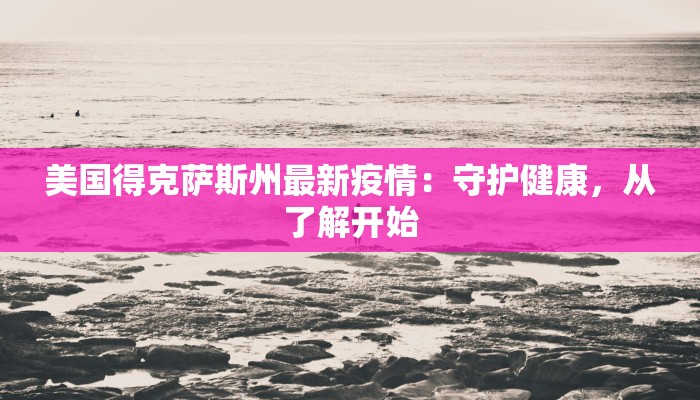 美国得克萨斯州最新疫情：守护健康，从了解开始