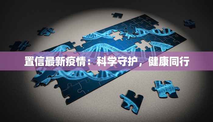 置信最新疫情：科学守护，健康同行