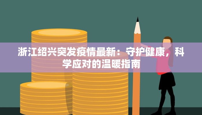 浙江绍兴突发疫情最新：守护健康，科学应对的温暖指南