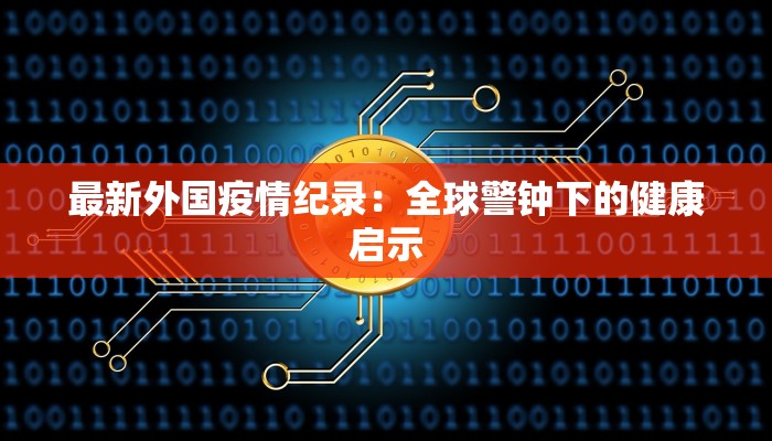 最新外国疫情纪录：全球警钟下的健康启示