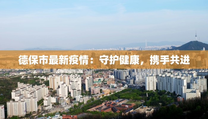 德保市最新疫情：守护健康，携手共进