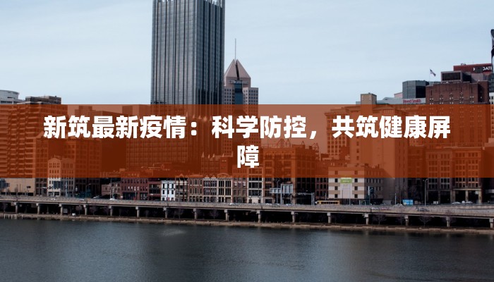 新筑最新疫情：科学防控，共筑健康屏障